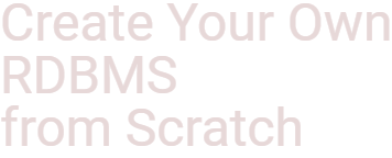 Create Your Own RDBMS from Scratch